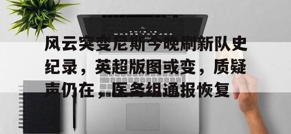 包含风云突变尼斯今晚刷新队史纪录，英超版图或变，质疑声仍在，医务组通报恢复的词条