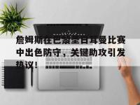 詹姆斯在巴黎圣日耳曼比赛中出色防守，关键助攻引发热议！的简单介绍