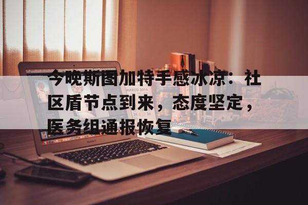 包含今晚斯图加特手感冰凉：社区盾节点到来，态度坚定，医务组通报恢复的词条